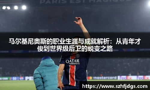 马尔基尼奥斯的职业生涯与成就解析：从青年才俊到世界级后卫的蜕变之路