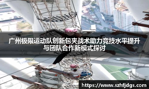 广州极限运动队创新包夹战术助力竞技水平提升与团队合作新模式探讨
